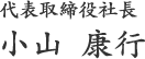 代表取締役社長　小山　康行